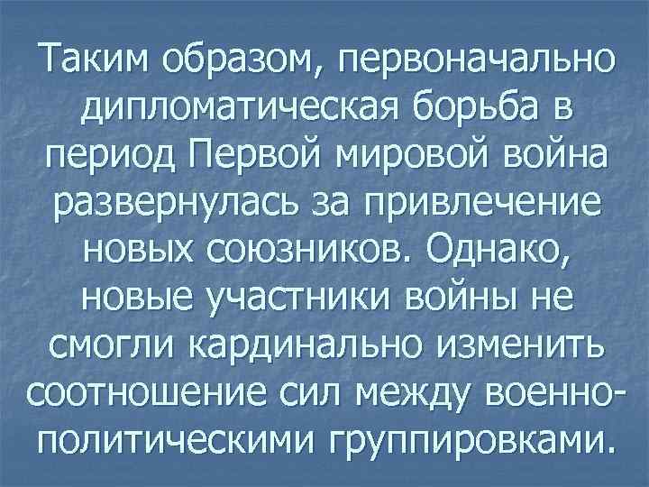 Таким образом, первоначально дипломатическая борьба в период Первой мировой война развернулась за привлечение новых