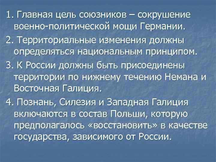 1. Главная цель союзников – сокрушение военно-политической мощи Германии. 2. Территориальные изменения должны определяться