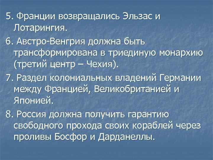 5. Франции возвращались Эльзас и Лотарингия. 6. Австро-Венгрия должна быть трансформирована в триединую монархию
