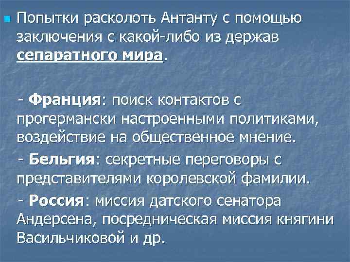 n Попытки расколоть Антанту с помощью заключения с какой-либо из держав сепаратного мира. -