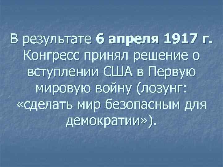 В результате 6 апреля 1917 г. Конгресс принял решение о вступлении США в Первую