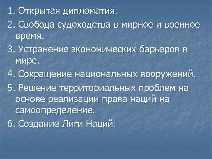 1. Открытая дипломатия. 2. Свобода судоходства в мирное и военное время. 3. Устранение экономических