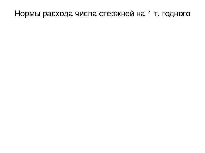 Нормы расхода числа стержней на 1 т. годного 