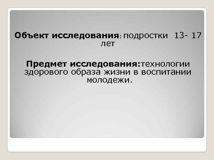 Объект исследования: подростки 13 - 17 лет Предмет исследования: технологии здорового образа жизни в