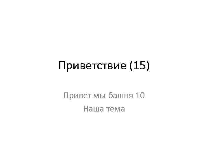 Приветствие (15) Привет мы башня 10 Наша тема 