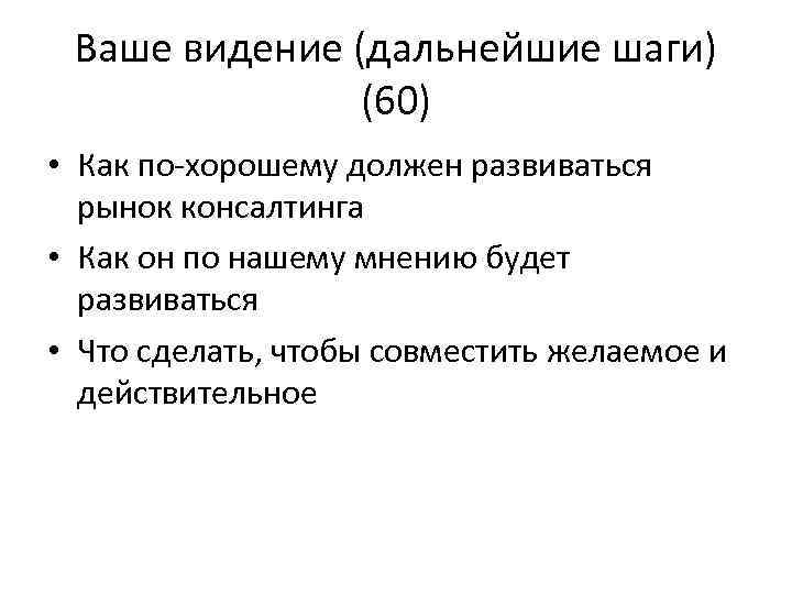 Ваше видение (дальнейшие шаги) (60) • Как по-хорошему должен развиваться рынок консалтинга • Как