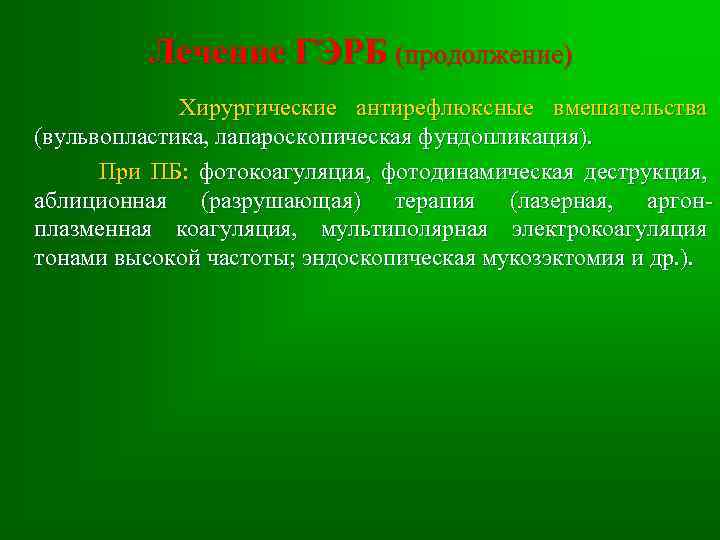 Лечение ГЭРБ (продолжение) Хирургические антирефлюксные вмешательства (вульвопластика, лапароскопическая фундопликация). При ПБ: фотокоагуляция, фотодинамическая деструкция,