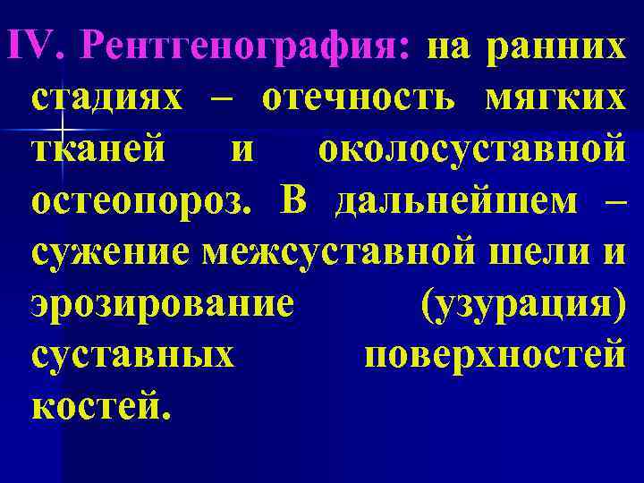 IV. Рентгенография: на ранних стадиях – отечность мягких тканей и околосуставной остеопороз. В дальнейшем