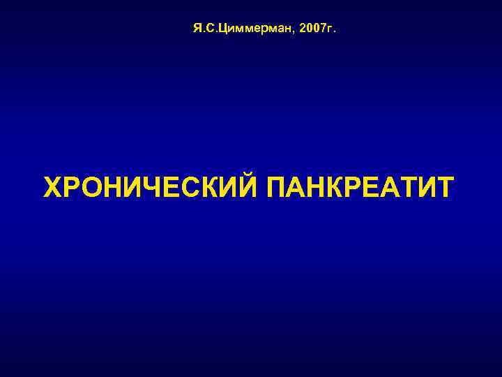 Я. С. Циммерман, 2007 г. ХРОНИЧЕСКИЙ ПАНКРЕАТИТ 