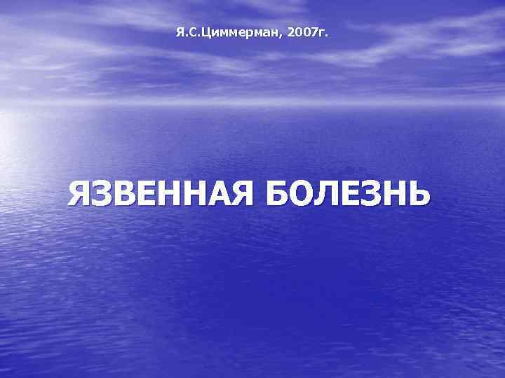 Я. С. Циммерман, 2007 г. ЯЗВЕННАЯ БОЛЕЗНЬ 