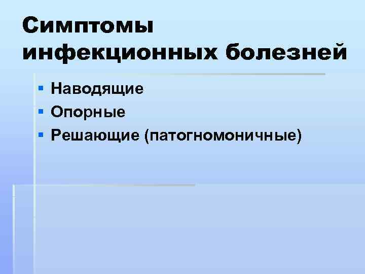 Симптомы инфекционных болезней § § § Наводящие Опорные Решающие (патогномоничные) 