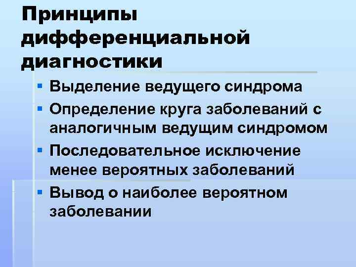 Принципы дифференциальной диагностики § Выделение ведущего синдрома § Определение круга заболеваний с аналогичным ведущим