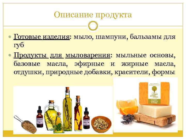 Описание продукта Готовые изделия: мыло, шампуни, бальзамы для изделия губ Продукты для мыловарения: мыльные