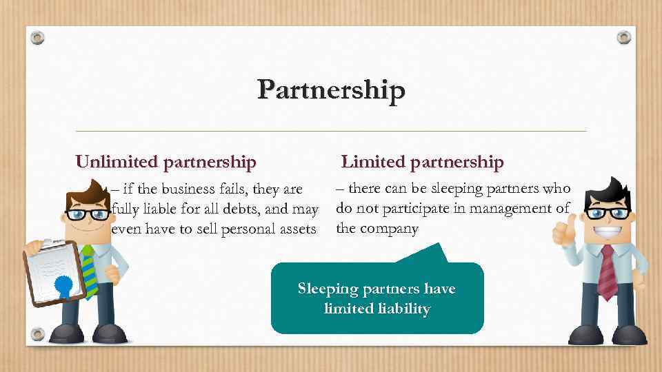 Partnership Unlimited partnership Limited partnership – if the business fails, they are fully liable