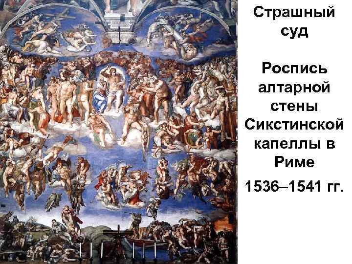 Страшный суд Роспись алтарной стены Сикстинской капеллы в Риме 1536– 1541 гг. 