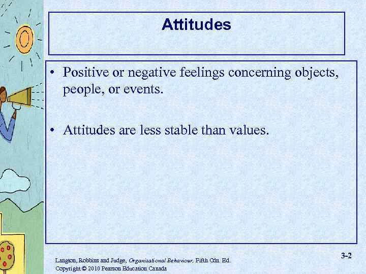 Attitudes • Positive or negative feelings concerning objects, people, or events. • Attitudes are