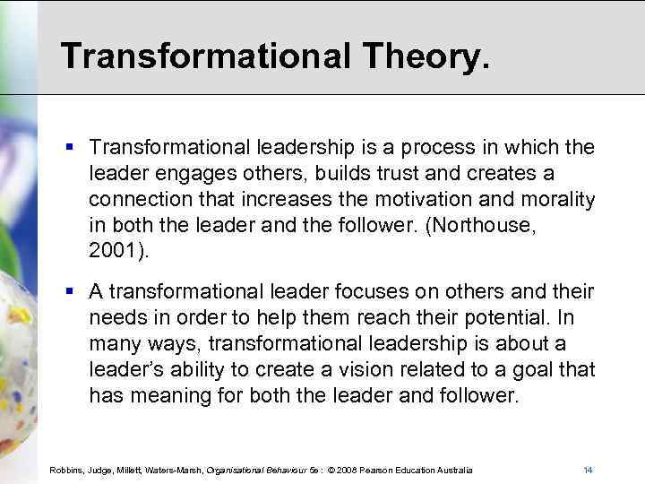 Transformational Theory. § Transformational leadership is a process in which the leader engages others,