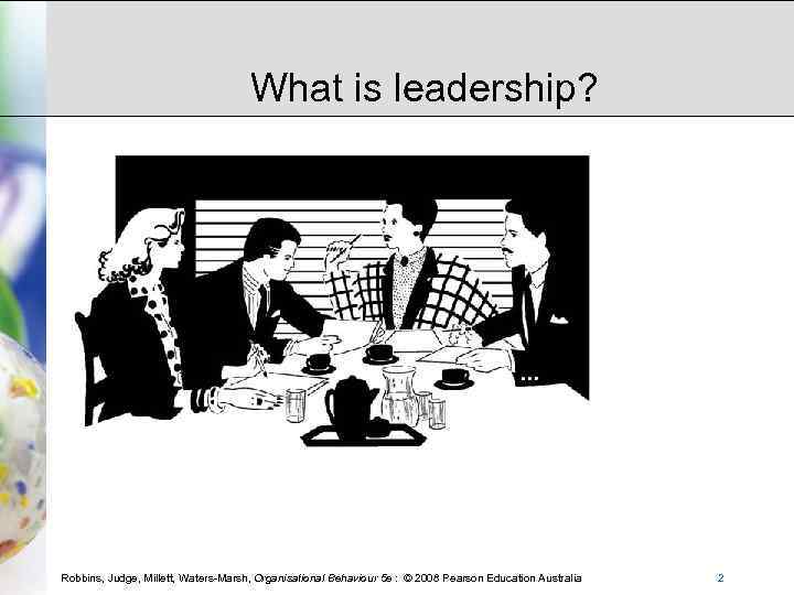What is leadership? Robbins, Judge, Millett, Waters-Marsh, Organisational Behaviour 5 e : © 2008