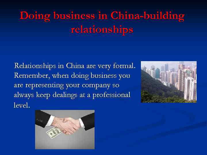 Doing business in China-building relationships Relationships in China are very formal. Remember, when doing