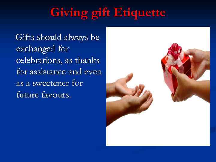 Giving gift Etiquette Gifts should always be exchanged for celebrations, as thanks for assistance