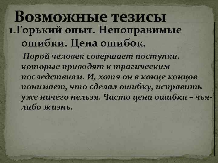 Возможные тезисы 1. Горький опыт. Непоправимые ошибки. Цена ошибок. Порой человек совершает поступки, которые