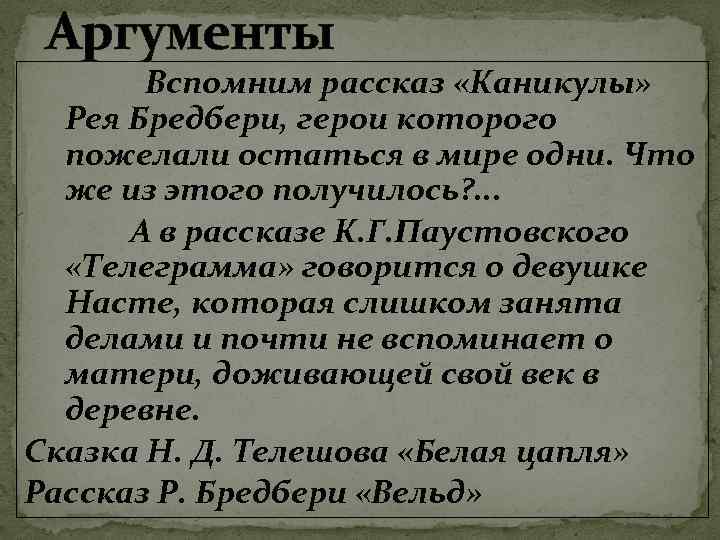 Аргументы Вспомним рассказ «Каникулы» Рея Бредбери, герои которого пожелали остаться в мире одни. Что