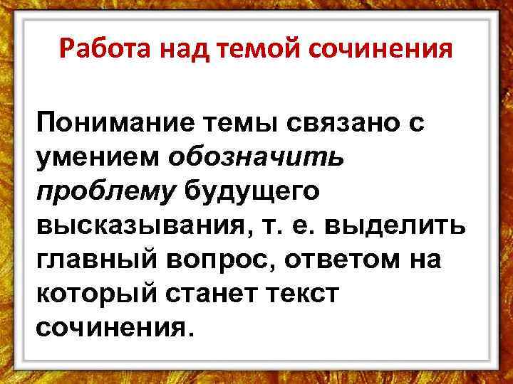 Работа над темой сочинения Понимание темы связано с умением обозначить проблему будущего высказывания, т.