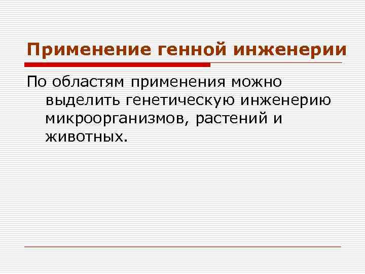 Применение генной инженерии По областям применения можно выделить генетическую инженерию микроорганизмов, растений и животных.