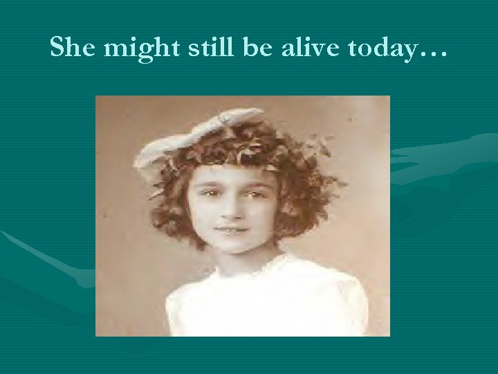 She might still be alive today… 