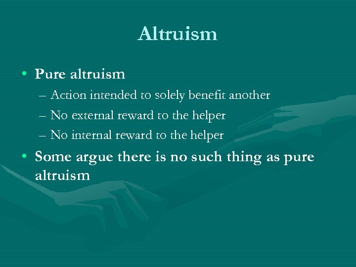 Altruism • Pure altruism – Action intended to solely benefit another – No external