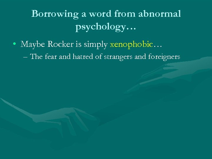 Borrowing a word from abnormal psychology… • Maybe Rocker is simply xenophobic… – The