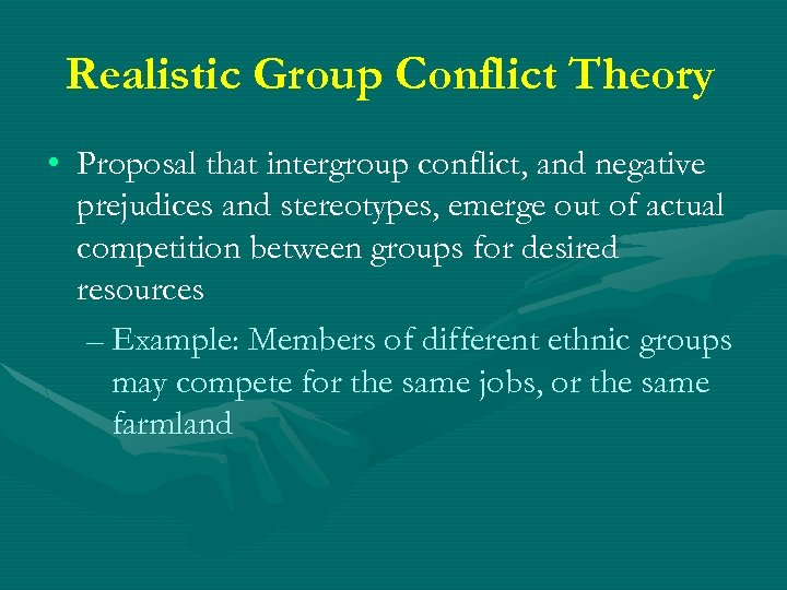 Realistic Group Conflict Theory • Proposal that intergroup conflict, and negative prejudices and stereotypes,