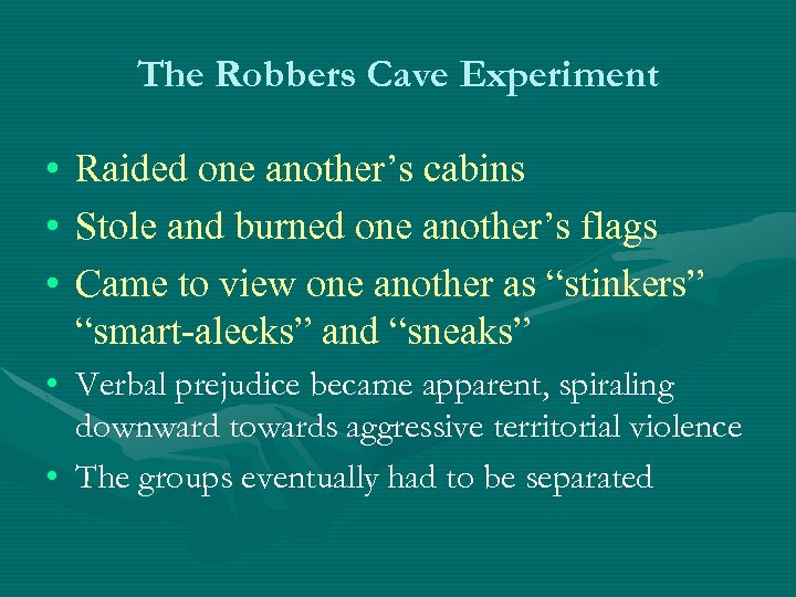 The Robbers Cave Experiment • Raided one another’s cabins • Stole and burned one
