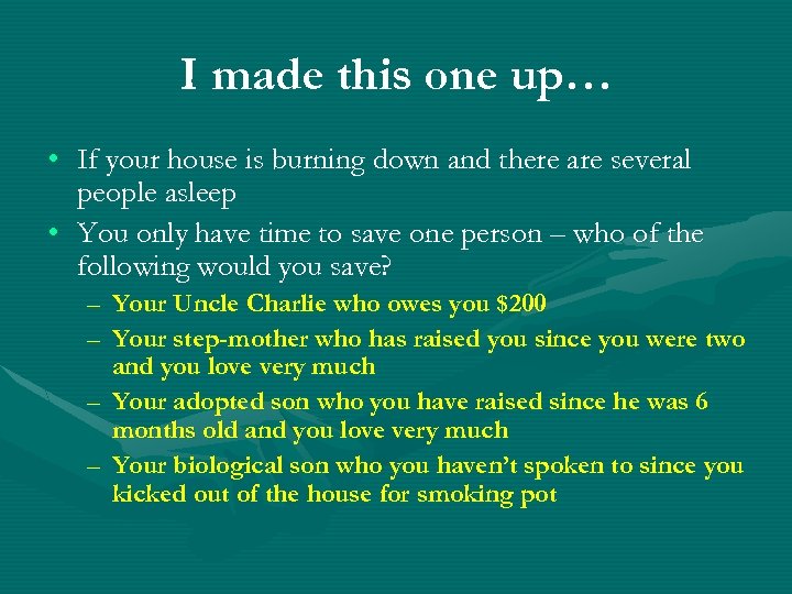 I made this one up… • If your house is burning down and there