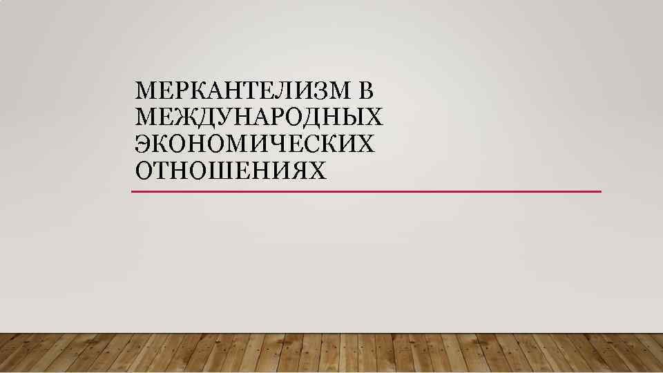 МЕРКАНТЕЛИЗМ В МЕЖДУНАРОДНЫХ ЭКОНОМИЧЕСКИХ ОТНОШЕНИЯХ 