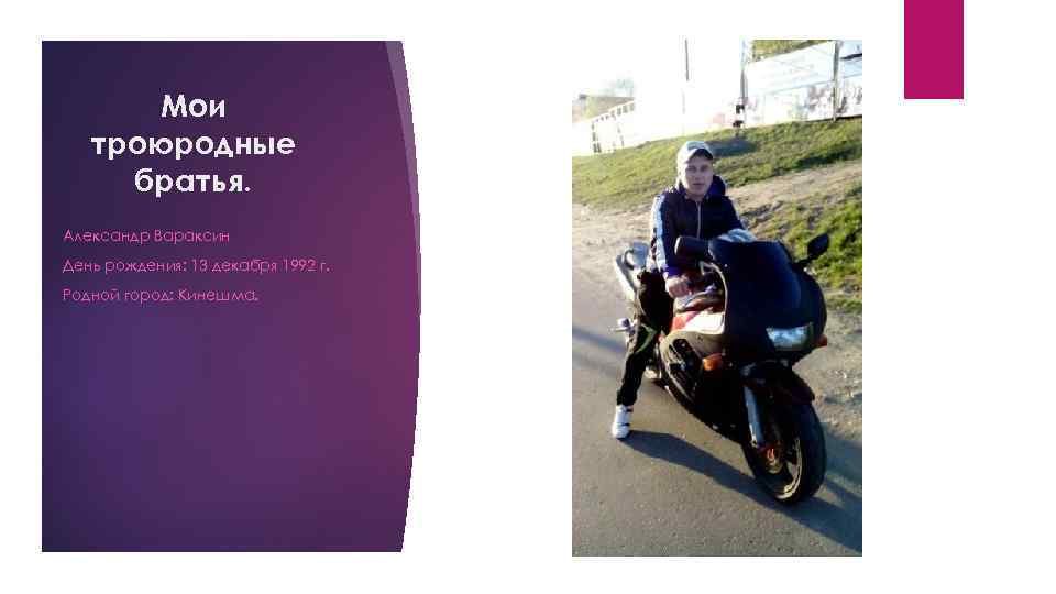 Мои троюродные братья. Александр Вараксин День рождения: 13 декабря 1992 г. Родной город: Кинешма.