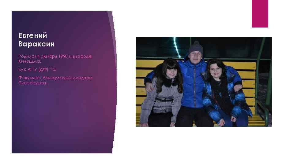 Евгений Вараксин Родился 4 октября 1990 г. в городе Кинешма. Вуз: АГТУ (ДФ) '15.
