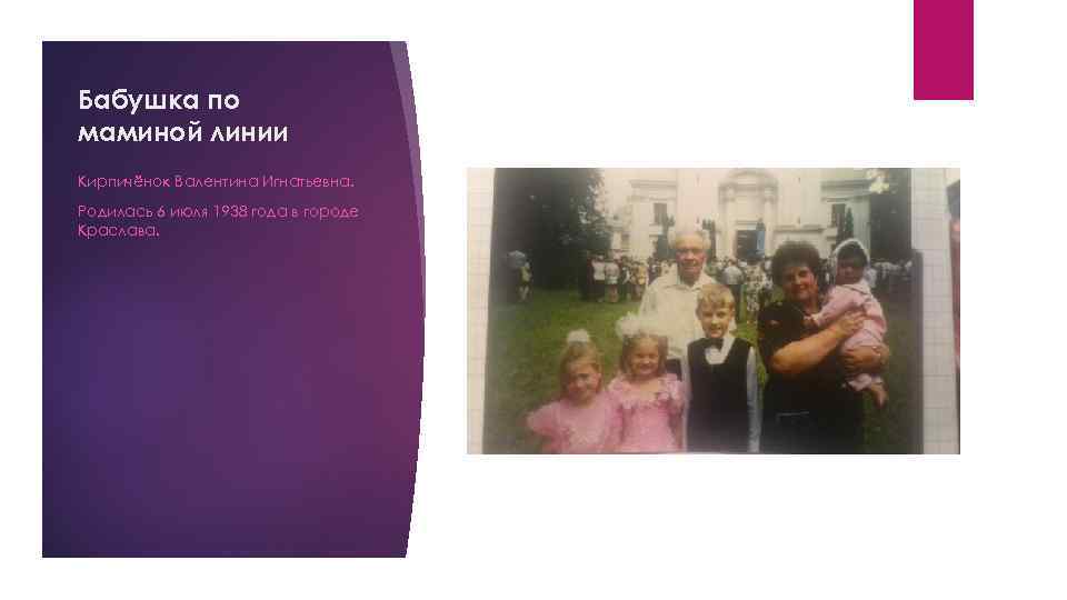 Бабушка по маминой линии Кирпичёнок Валентина Игнатьевна. Родилась 6 июля 1938 года в городе
