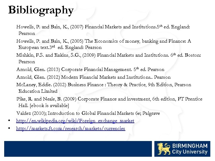 Bibliography • • Howells, P. and Bain, K. , (2007) Financial Markets and Institutions.