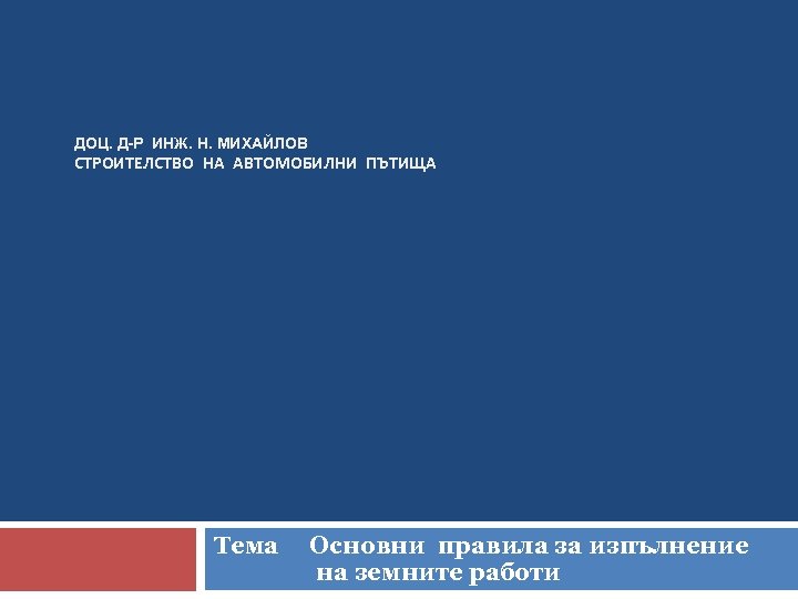 ДОЦ. Д-Р ИНЖ. Н. МИХАЙЛОВ СТРОИТЕЛСТВО НА АВТОМОБИЛНИ ПЪТИЩА Тема Основни правила за изпълнение