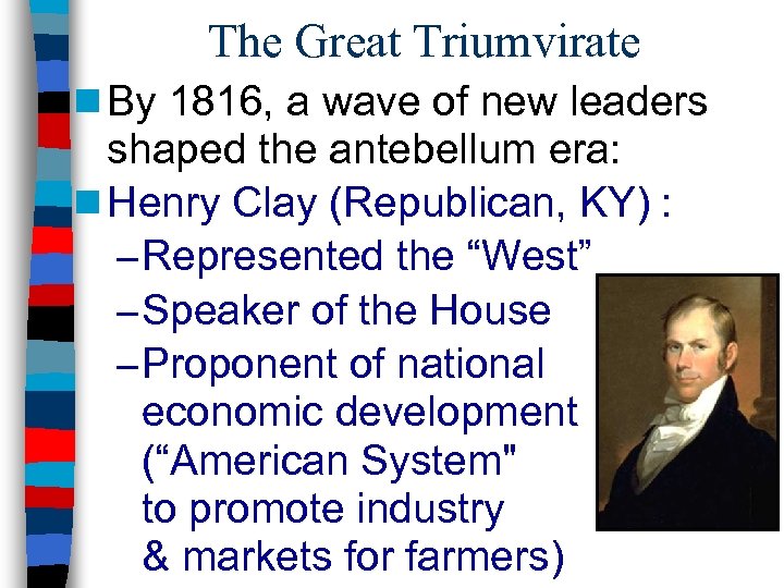 The Great Triumvirate n By 1816, a wave of new leaders shaped the antebellum