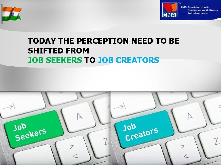 TODAY THE PERCEPTION NEED TO BE SHIFTED FROM JOB SEEKERS TO JOB CREATORS 