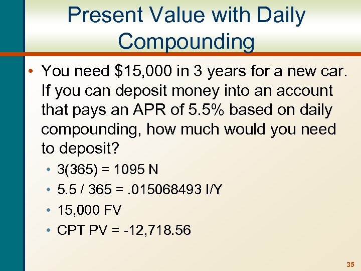 Present Value with Daily Compounding • You need $15, 000 in 3 years for