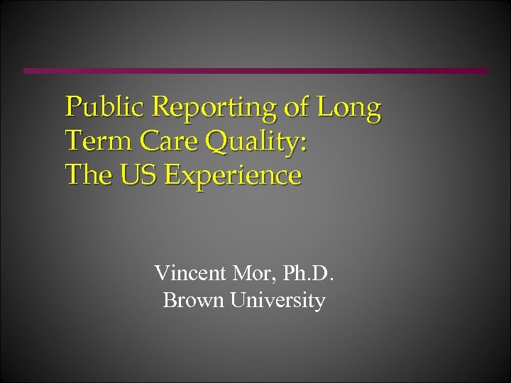 Public Reporting of Long Term Care Quality: The US Experience Vincent Mor, Ph. D.