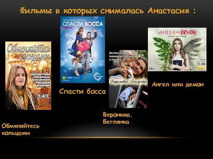 Фильмы в которых снималась Анастасия : Спасти босса Обменяйтесь кольцами Вероника. Беглянка Ангел или