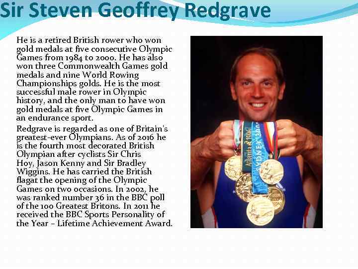 Sir Steven Geoffrey Redgrave He is a retired British rower who won gold medals