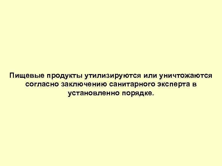 Пищевые продукты утилизируются или уничтожаются согласно заключению санитарного эксперта в установленно порядке. 