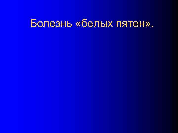 Болезнь «белых пятен» . 