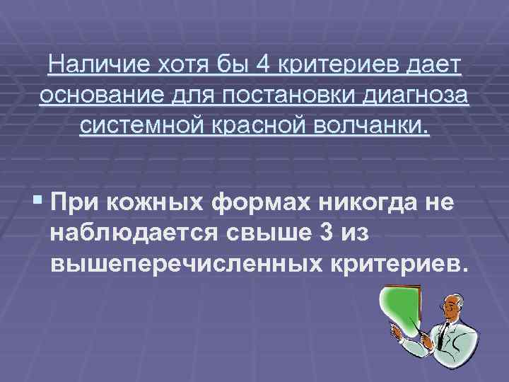 Наличие хотя бы 4 критериев дает основание для постановки диагноза системной красной волчанки. §