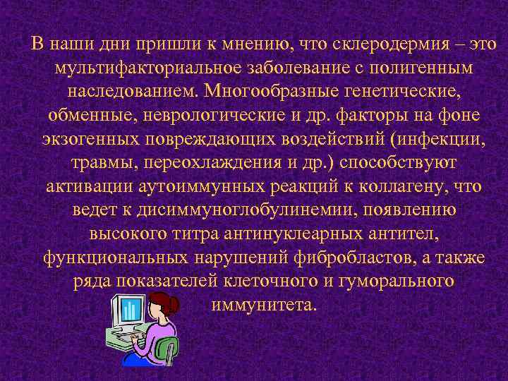 В наши дни пришли к мнению, что склеродермия – это мультифакториальное заболевание с полигенным